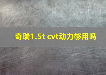 奇瑞1.5t cvt动力够用吗